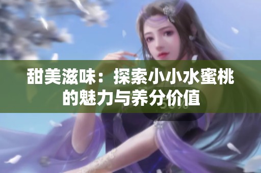 甜美滋味：探索小小水蜜桃的魅力与养分价值
