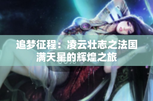 追梦征程：凌云壮志之法国满天星的辉煌之旅