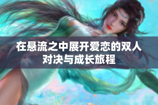 在悬流之中展开爱恋的双人对决与成长旅程