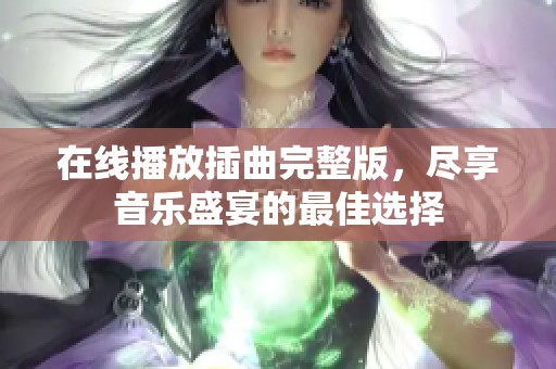 在线播放插曲完整版，尽享音乐盛宴的最佳选择