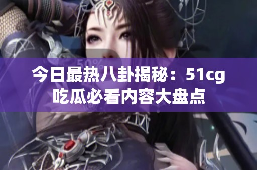 今日最热八卦揭秘：51cg吃瓜必看内容大盘点