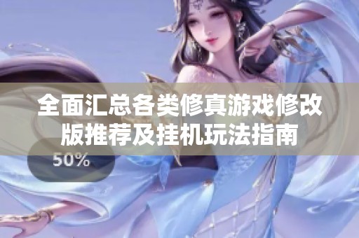 全面汇总各类修真游戏修改版推荐及挂机玩法指南