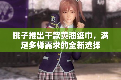 桃子推出千款黄油纸巾，满足多样需求的全新选择