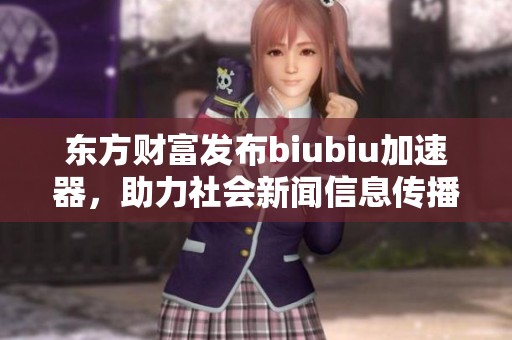 东方财富发布biubiu加速器，助力社会新闻信息传播