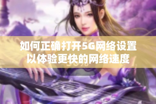 如何正确打开5G网络设置以体验更快的网络速度