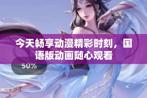 今天畅享动漫精彩时刻，国语版动画随心观看