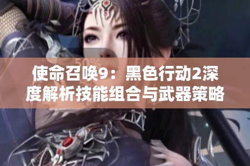 使命召唤9：黑色行动2深度解析技能组合与武器策略