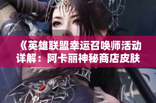 《英雄联盟幸运召唤师活动详解：阿卡丽神秘商店皮肤抽奖技巧》
