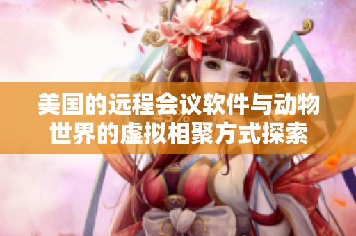 美国的远程会议软件与动物世界的虚拟相聚方式探索