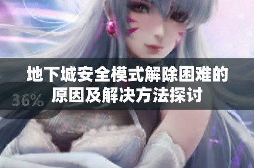 地下城安全模式解除困难的原因及解决方法探讨