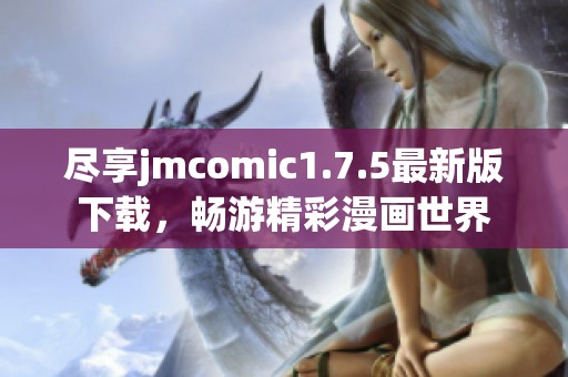 尽享jmcomic1.7.5最新版下载，畅游精彩漫画世界