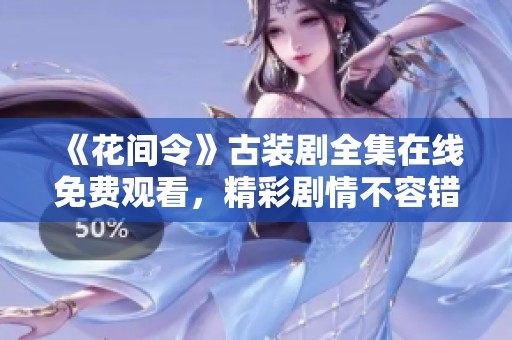 《花间令》古装剧全集在线免费观看，精彩剧情不容错过