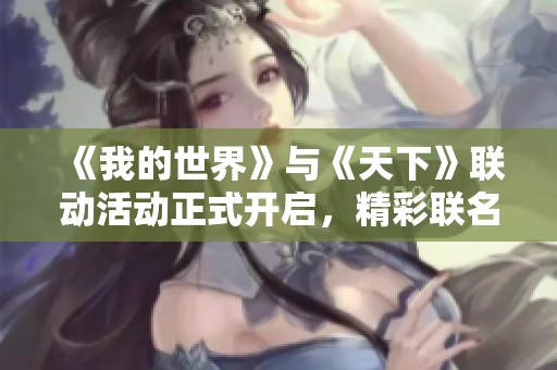 《我的世界》与《天下》联动活动正式开启，精彩联名奖励等你来领取！