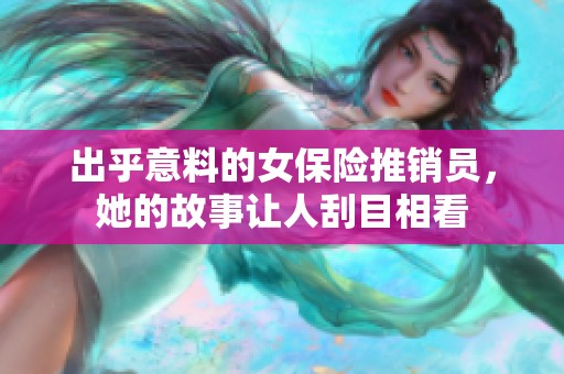 出乎意料的女保险推销员，她的故事让人刮目相看