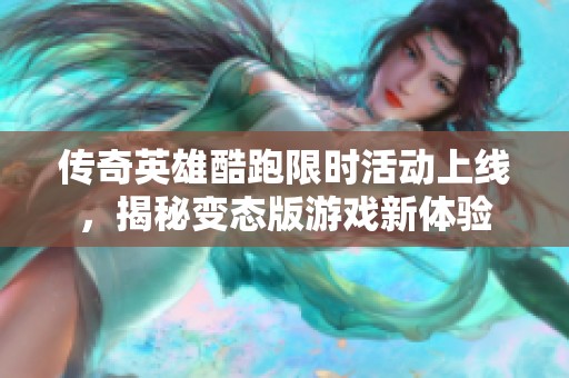 传奇英雄酷跑限时活动上线，揭秘变态版游戏新体验