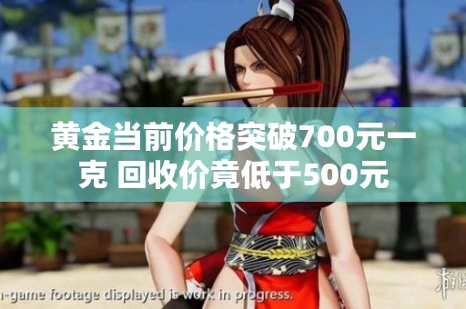 黄金当前价格突破700元一克 回收价竟低于500元