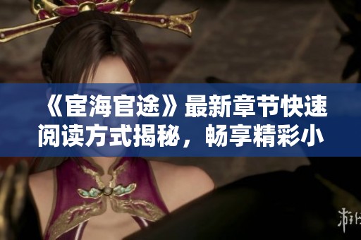 《宦海官途》最新章节快速阅读方式揭秘，畅享精彩小说体验