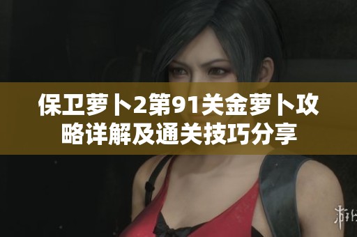 保卫萝卜2第91关金萝卜攻略详解及通关技巧分享