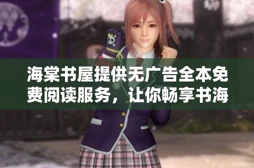 海棠书屋提供无广告全本免费阅读服务，让你畅享书海情怀