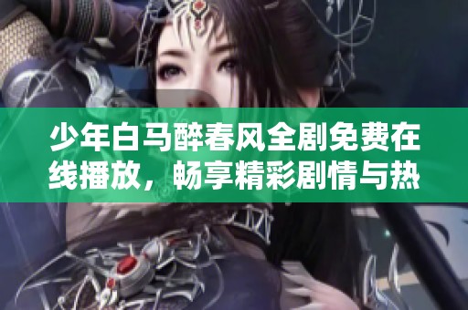 少年白马醉春风全剧免费在线播放，畅享精彩剧情与热血青春