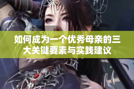 如何成为一个优秀母亲的三大关键要素与实践建议