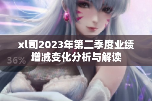 xl司2023年第二季度业绩增减变化分析与解读
