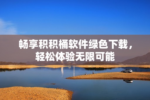 畅享积积桶软件绿色下载，轻松体验无限可能