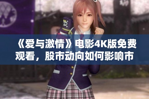 《爱与激情》电影4K版免费观看，股市动向如何影响市场情绪