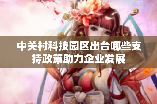 中关村科技园区出台哪些支持政策助力企业发展