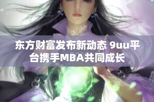 东方财富发布新动态 9uu平台携手MBA共同成长