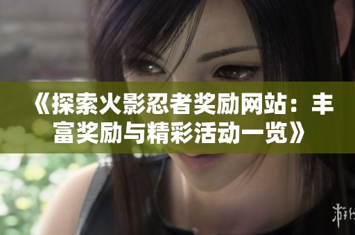 《探索火影忍者奖励网站：丰富奖励与精彩活动一览》