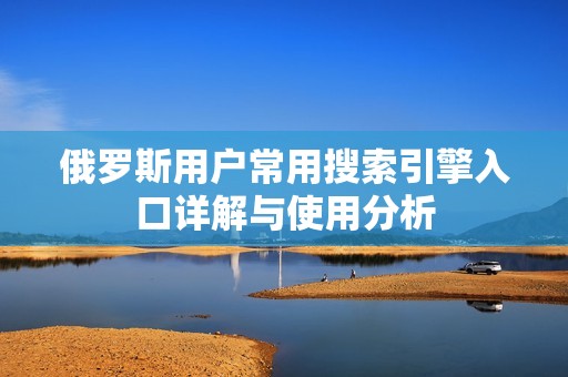 俄罗斯用户常用搜索引擎入口详解与使用分析