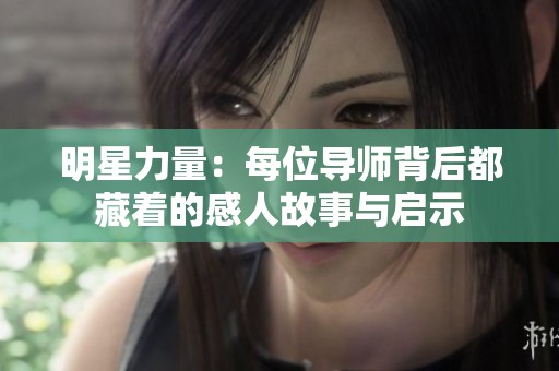 明星力量：每位导师背后都藏着的感人故事与启示