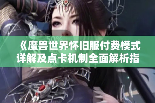 《魔兽世界怀旧服付费模式详解及点卡机制全面解析指南》
