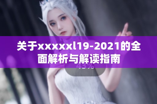 关于xxxxxl19-2021的全面解析与解读指南