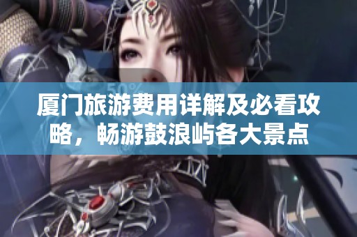 厦门旅游费用详解及必看攻略，畅游鼓浪屿各大景点