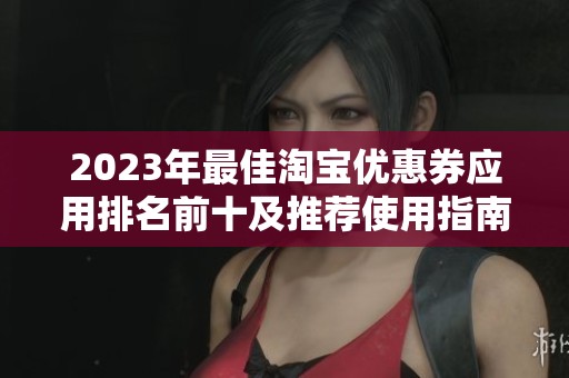 2023年最佳淘宝优惠券应用排名前十及推荐使用指南