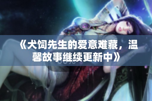 《犬饲先生的爱意难藏，温馨故事继续更新中》