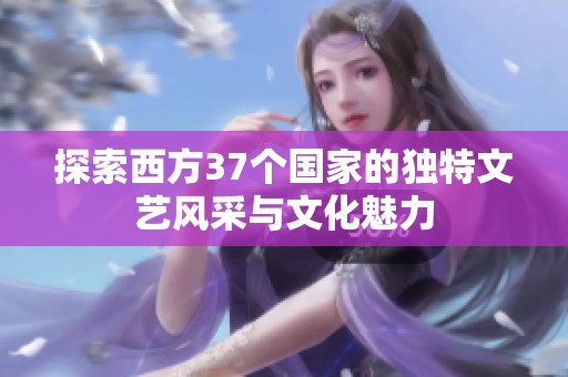 探索西方37个国家的独特文艺风采与文化魅力