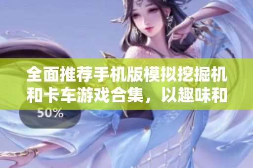 全面推荐手机版模拟挖掘机和卡车游戏合集，以趣味和挑战为主题