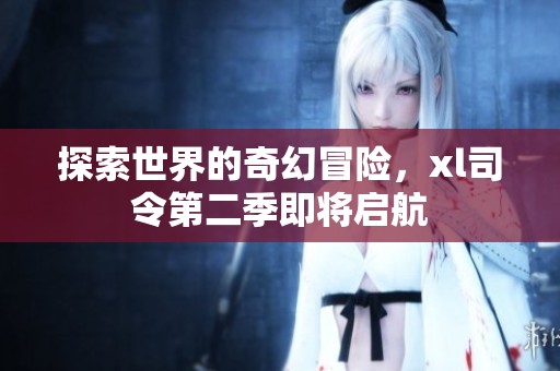探索世界的奇幻冒险，xl司令第二季即将启航