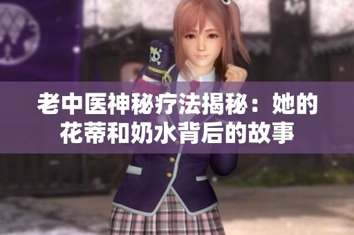 老中医神秘疗法揭秘：她的花蒂和奶水背后的故事