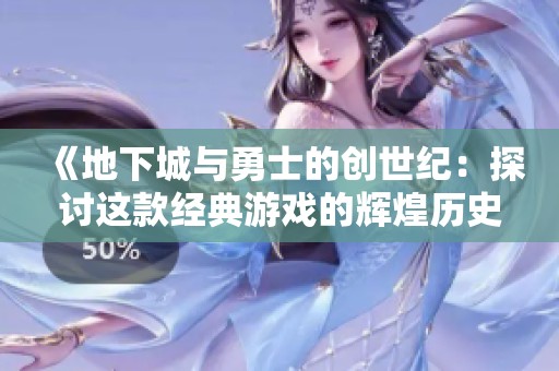 《地下城与勇士的创世纪：探讨这款经典游戏的辉煌历史与独特魅力》