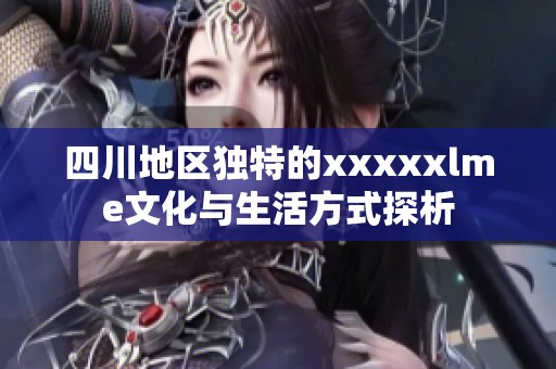 四川地区独特的xxxxxlme文化与生活方式探析