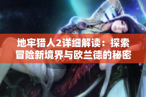 地牢猎人2详细解读：探索冒险新境界与欧兰德的秘密