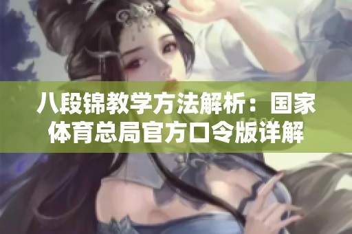 八段锦教学方法解析：国家体育总局官方口令版详解