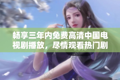 畅享三年内免费高清中国电视剧播放，尽情观看热门剧集
