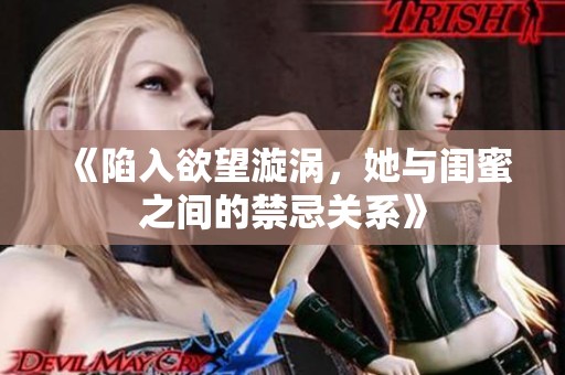《陷入欲望漩涡，她与闺蜜之间的禁忌关系》