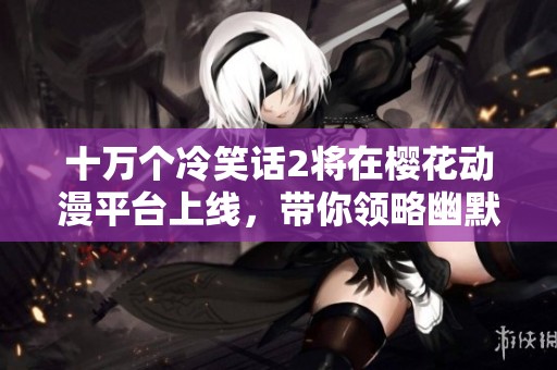 十万个冷笑话2将在樱花动漫平台上线，带你领略幽默新风潮
