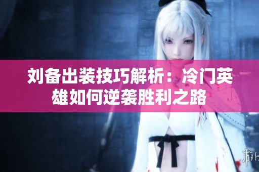 刘备出装技巧解析：冷门英雄如何逆袭胜利之路
